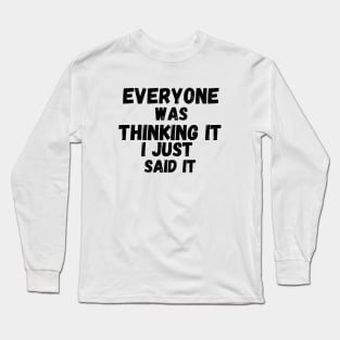 Everyone Was Thinking It I Just Said It Long Sleeve T-Shirt